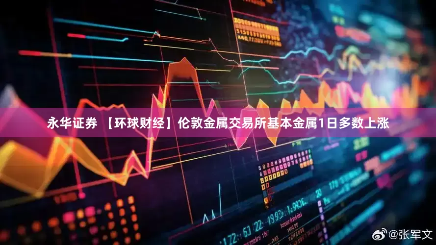 永华证券 【环球财经】伦敦金属交易所基本金属1日多数上涨