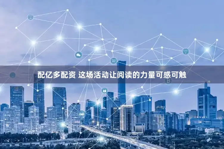 配亿多配资 这场活动让阅读的力量可感可触