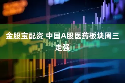 金股宝配资 中国A股医药板块周三走强