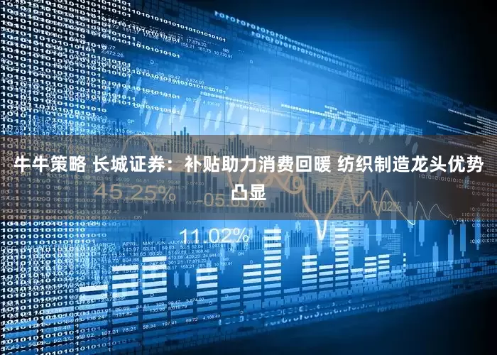 牛牛策略 长城证券：补贴助力消费回暖 纺织制造龙头优势凸显
