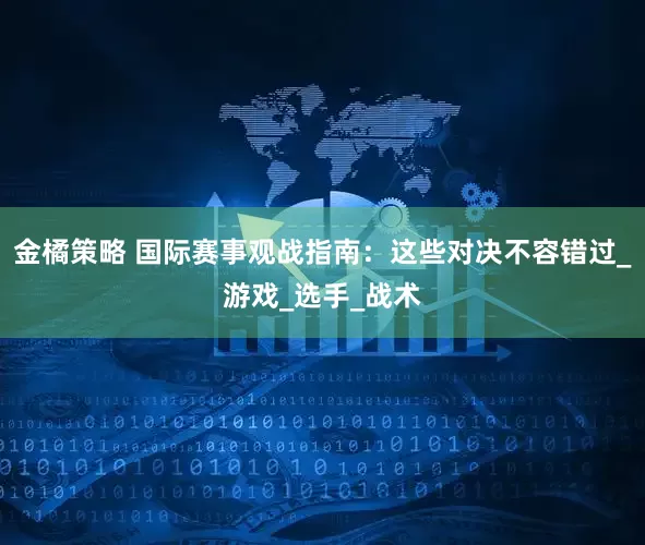 金橘策略 国际赛事观战指南：这些对决不容错过_游戏_选手_战术