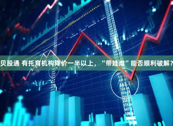 贝股通 有托育机构降价一半以上，“带娃难”能否顺利破解？