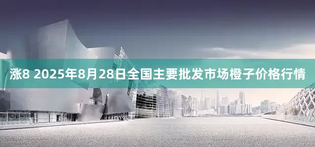 涨8 2025年8月28日全国主要批发市场橙子价格行情