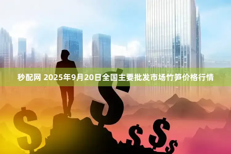 秒配网 2025年9月20日全国主要批发市场竹笋价格行情