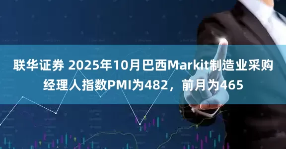 联华证券 2025年10月巴西Markit制造业采购经理人指数PMI为482，前月为465