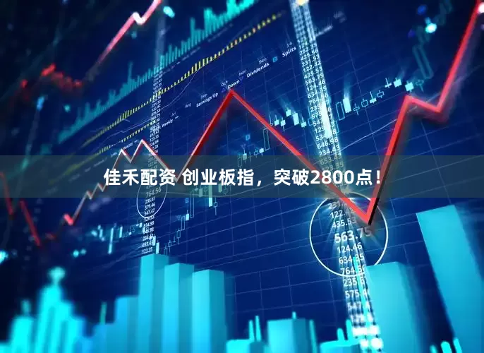佳禾配资 创业板指，突破2800点！